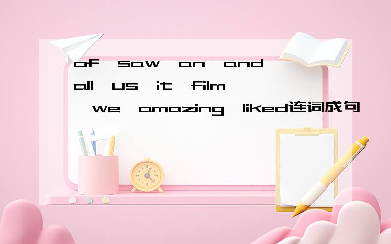 of,saw,an,and,all,us,it,film,we,amazing,liked连词成句