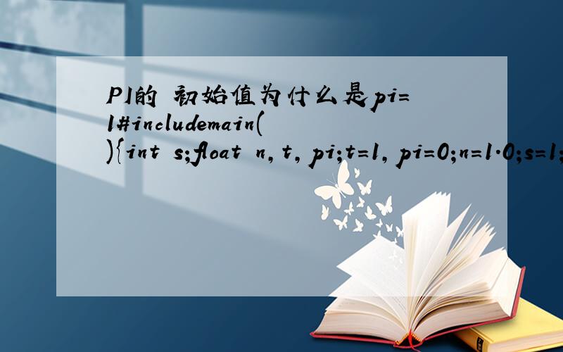 PI的 初始值为什么是pi=1#includemain(){int s;float n,t,pi;t=1,pi=0;n=1.0;s=1;while(fabs(t)>1e-6){pi=pi+t;n=n+2;s=-s;t=s/n;}pi=pi*4;printf("pi=%10.6f\n",pi);}PI的初始值为什么是 0我看错了 因为PI是SUM sum=sum+T SUM第