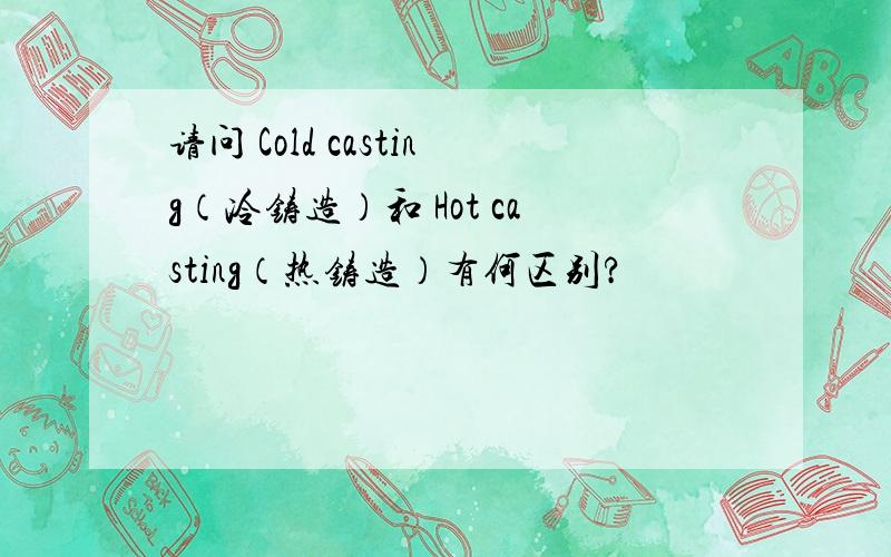 请问 Cold casting（冷铸造）和 Hot casting（热铸造）有何区别?
