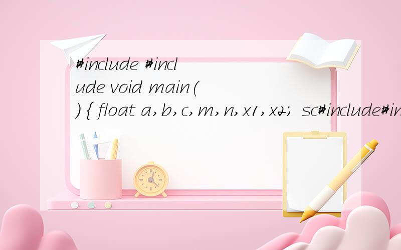 #include #include void main() { float a,b,c,m,n,x1,x2; sc#include#includevoid main(){float a,b,c,m,n,x1,x2;scanf(