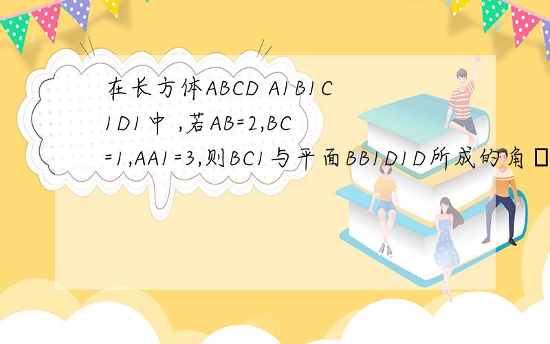 在长方体ABCD A1B1C1D1中 ,若AB=2,BC=1,AA1=3,则BC1与平面BB1D1D所成的角θ=?