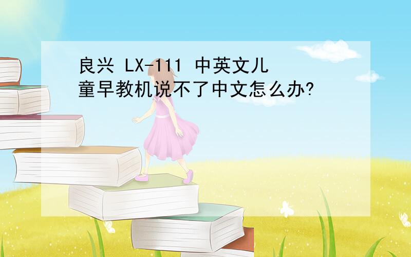 良兴 LX-111 中英文儿童早教机说不了中文怎么办?