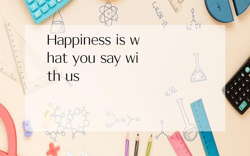 Happiness is what you say with us