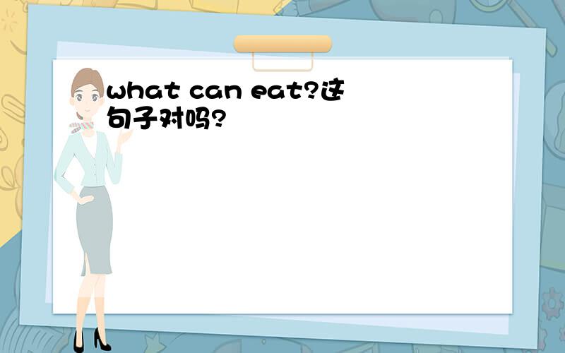 what can eat?这句子对吗?