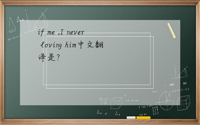 if me ,I never loving him中文翻译是?
