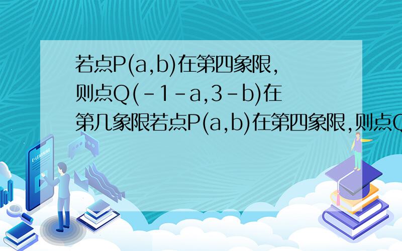 若点P(a,b)在第四象限,则点Q(-1-a,3-b)在第几象限若点P(a,b)在第四象限,则点Q(-1-a,3-b)在第几象限