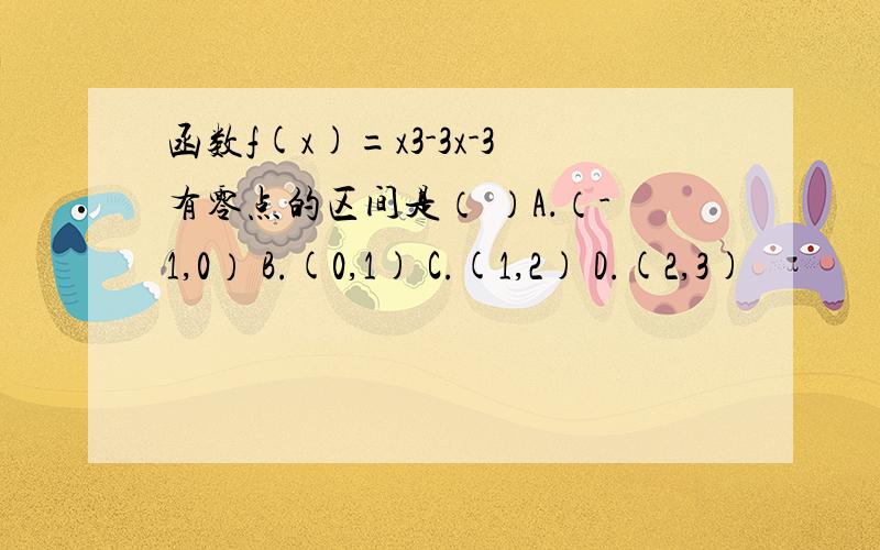 函数f(x)=x3-3x-3有零点的区间是（ ）A．（-1,0） B.(0,1) C.(1,2) D.(2,3)