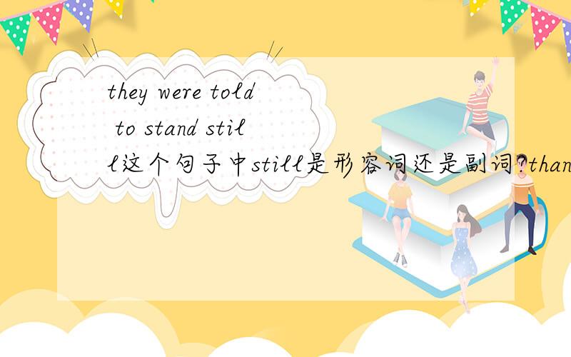 they were told to stand still这个句子中still是形容词还是副词?thank you for your answer!