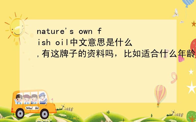 nature's own fish oil中文意思是什么,有这牌子的资料吗，比如适合什么年龄吃，一次吃多少