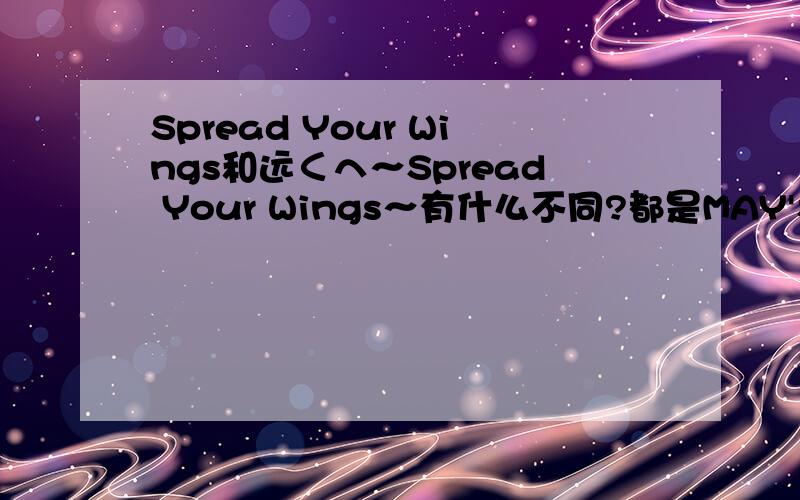 Spread Your Wings和远くへ～Spread Your Wings～有什么不同?都是MAY'S的.