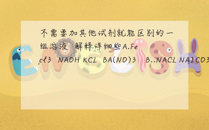 不需要加其他试剂就能区别的一组溶液  解释详细些A.Fecl3  NAOH KCL  BA(NO)3   B..NACL NA2CO3  KNO3  HCL cNA2SO4  BACL2 K2CO3 KNO3    D BACL2 CUSO4 NAOH NACL