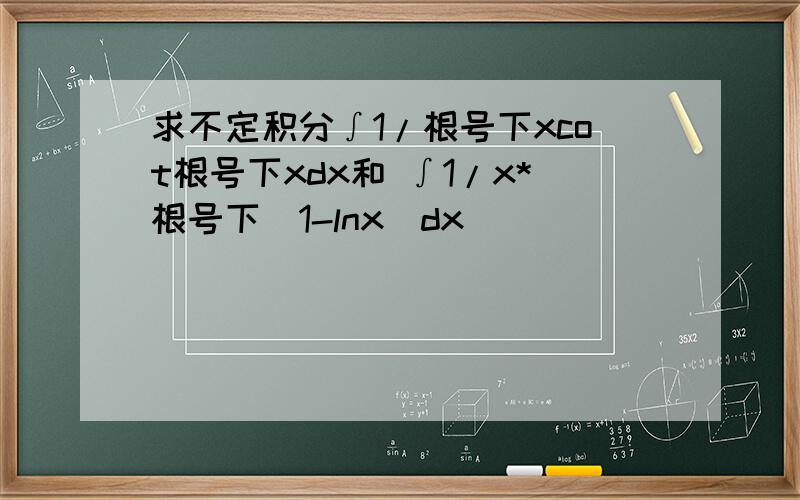 求不定积分∫1/根号下xcot根号下xdx和 ∫1/x*根号下（1-lnx)dx