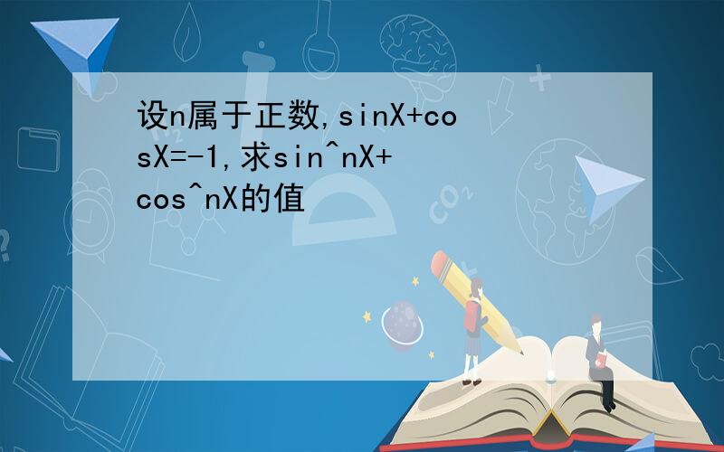 设n属于正数,sinX+cosX=-1,求sin^nX+cos^nX的值