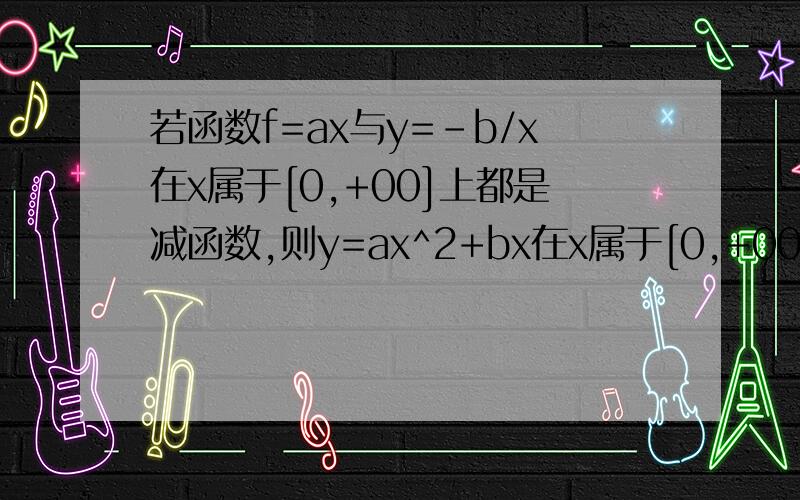 若函数f=ax与y=-b/x在x属于[0,+00]上都是减函数,则y=ax^2+bx在x属于[0,+00]上是(增或减)函数