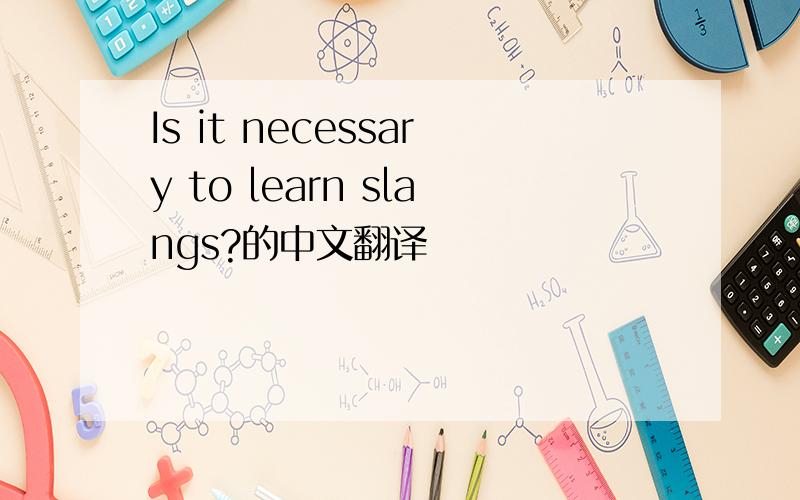 Is it necessary to learn slangs?的中文翻译