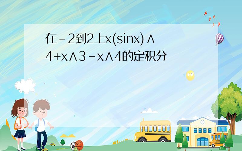 在-2到2上x(sinx)∧4+x∧3-x∧4的定积分
