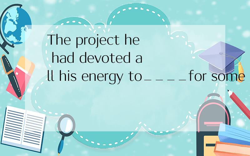 The project he had devoted all his energy to____for some reasonAstopping BstopCwas stopped Dhas stopped