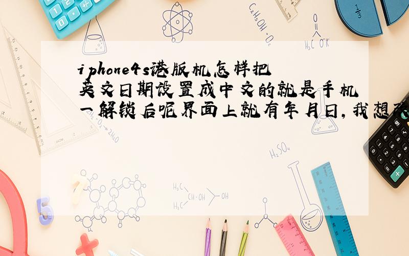 iphone4s港版机怎样把英文日期设置成中文的就是手机一解锁后呢界面上就有年月日,我想改成中文要在哪设置啊