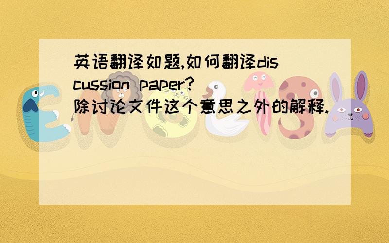 英语翻译如题,如何翻译discussion paper?除讨论文件这个意思之外的解释.