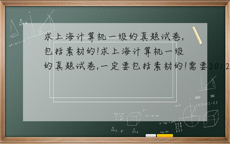 求上海计算机一级的真题试卷,包括素材的!求上海计算机一级的真题试卷,一定要包括素材的!需要2012,年,2011年,2010年的!