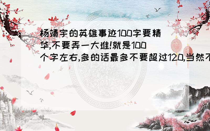 杨靖宇的英雄事迹100字要精华,不要弄一大堆!就是100个字左右,多的话最多不要超过120,当然不要少于100字,