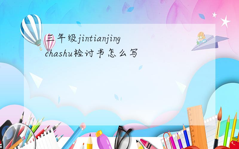 三年级jintianjingchashu检讨书怎么写