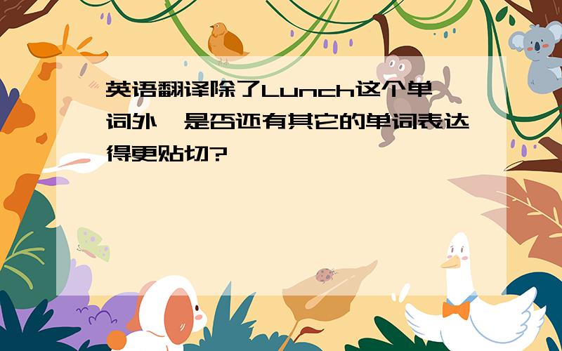 英语翻译除了Lunch这个单词外,是否还有其它的单词表达得更贴切?