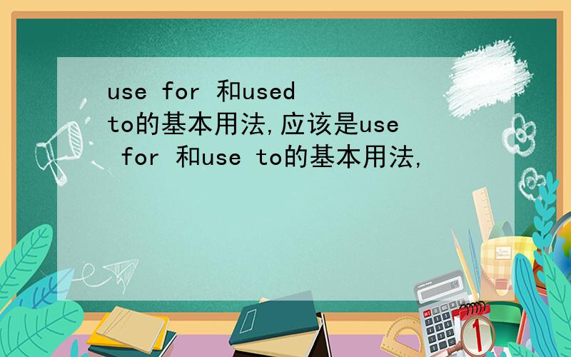 use for 和used to的基本用法,应该是use for 和use to的基本用法,