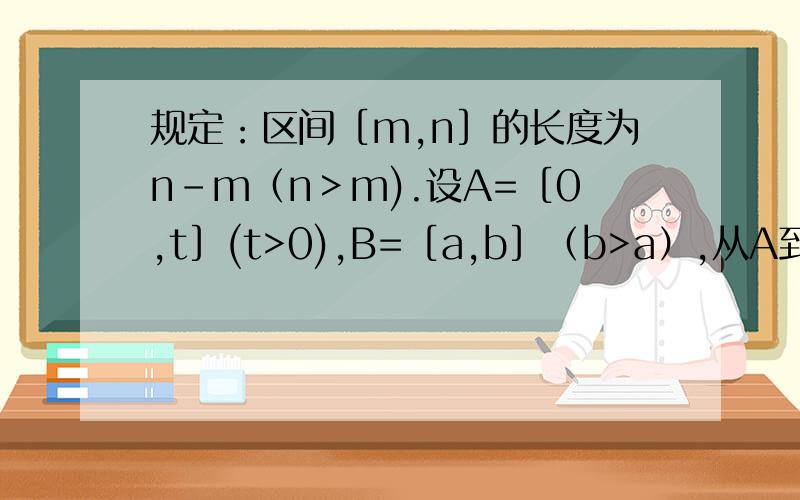 规定：区间［m,n］的长度为n-m（n＞m).设A=［0,t］(t>0),B=［a,b］（b>a）,从A到B的映射f：x→y=2x+t,A中元素在映射f下对应元素的集合为B,且B比A的长度大5,求实数t的值.