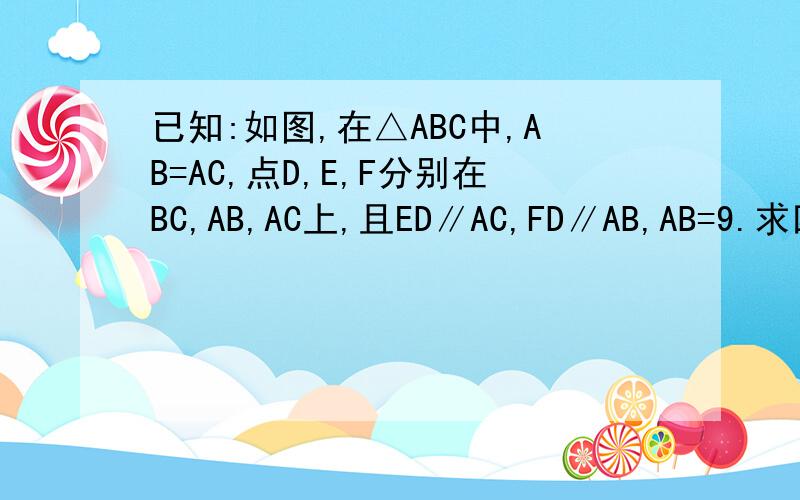 已知:如图,在△ABC中,AB=AC,点D,E,F分别在BC,AB,AC上,且ED∥AC,FD∥AB,AB=9.求四边形AEDF的周长