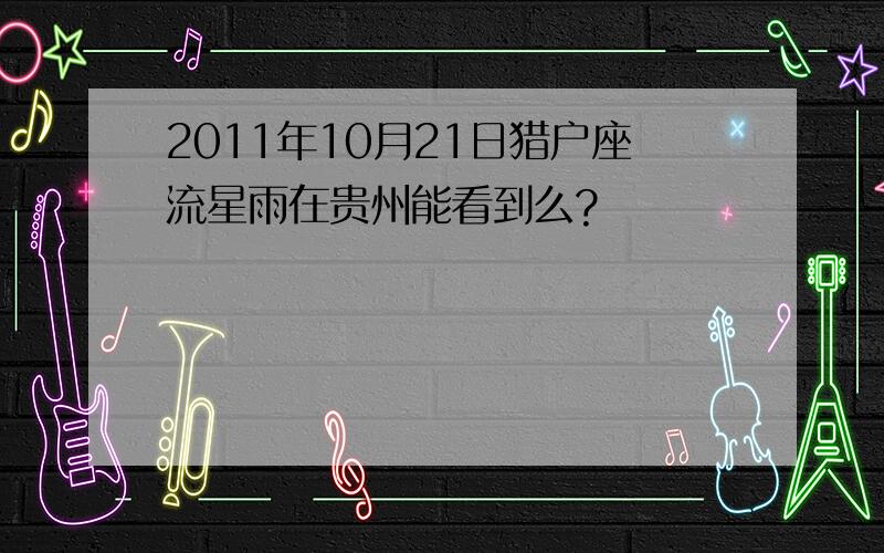 2011年10月21日猎户座流星雨在贵州能看到么?