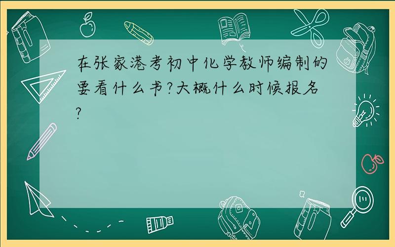 在张家港考初中化学教师编制的要看什么书?大概什么时候报名?