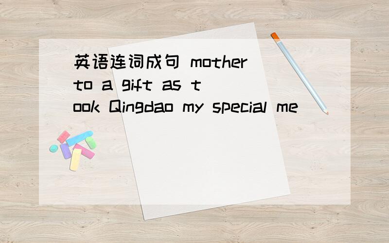 英语连词成句 mother to a gift as took Qingdao my special me