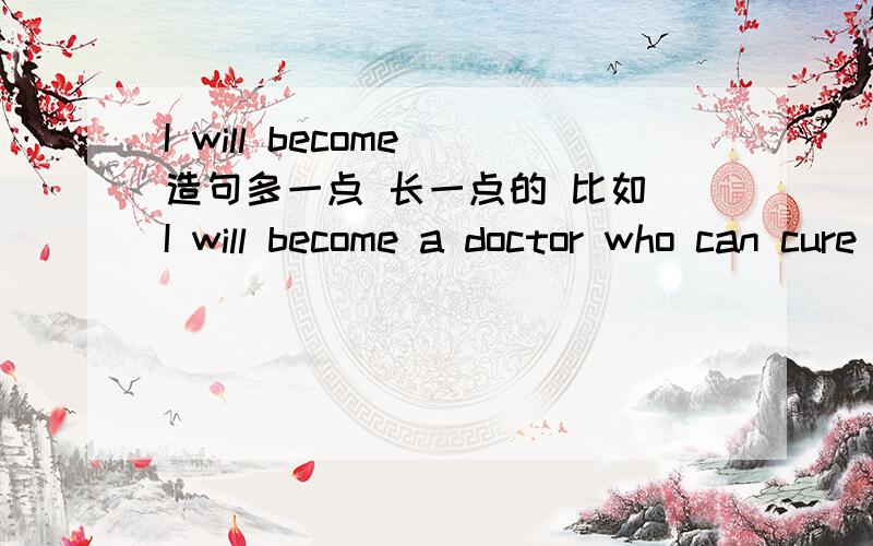 I will become 造句多一点 长一点的 比如 I will become a doctor who can cure anything。