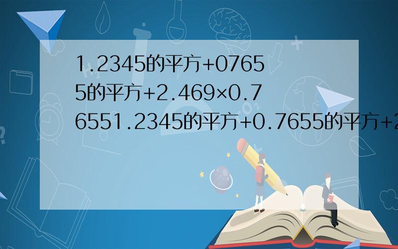1.2345的平方+07655的平方+2.469×0.76551.2345的平方+0.7655的平方+2.469x0.7655=1.2345²+0.7655²+2×1.2345×0.7655=(1.2345+0.7655)²=2²=4答案是这样,但是为什么1.2345²+0.7655²+2×1.2345×0.7655可以转化