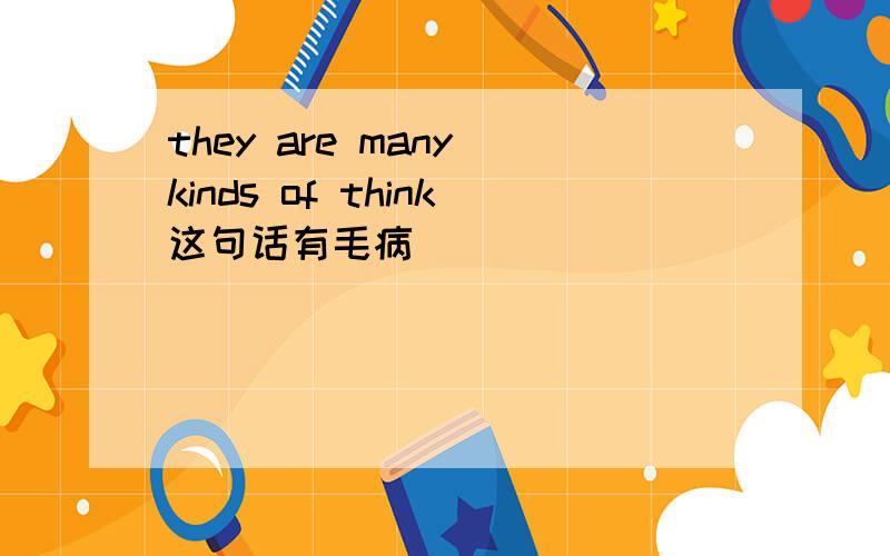 they are many kinds of think这句话有毛病