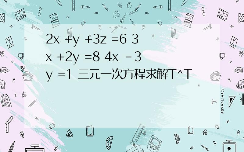 2x +y +3z =6 3x +2y =8 4x -3y =1 三元一次方程求解T^T