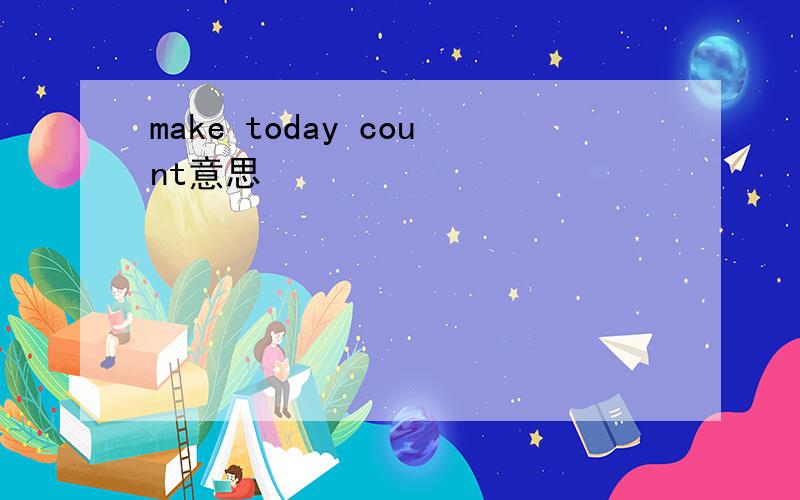 make today count意思