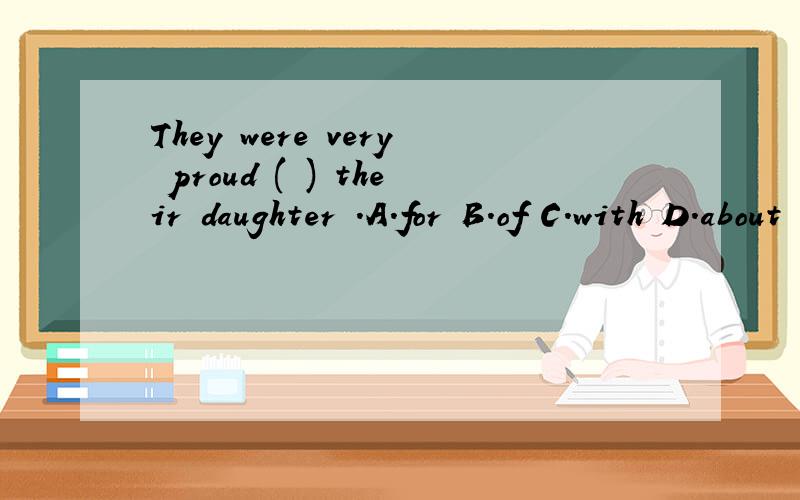 They were very proud ( ) their daughter .A.for B.of C.with D.about