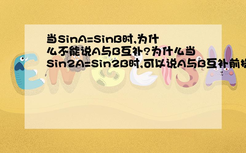 当SinA=SinB时,为什么不能说A与B互补?为什么当Sin2A=Sin2B时,可以说A与B互补前提都是0＜A(B)＜180