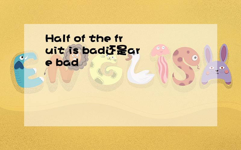 Half of the fruit is bad还是are bad