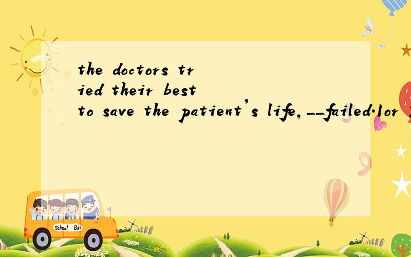 the doctors tried their bestto save the patient's life,__failed.1or 2so 3but 4because