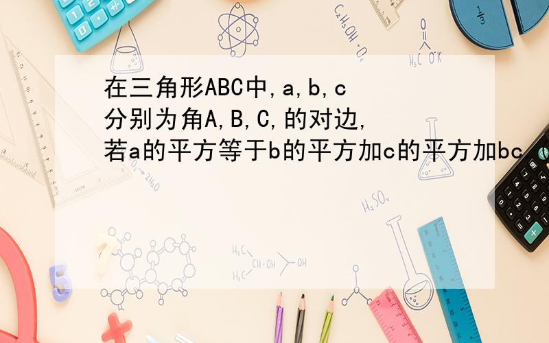 在三角形ABC中,a,b,c分别为角A,B,C,的对边,若a的平方等于b的平方加c的平方加bc.(1)求角A的大小.（2）若sinB+sinc=1,试判断三角形ABC的形状