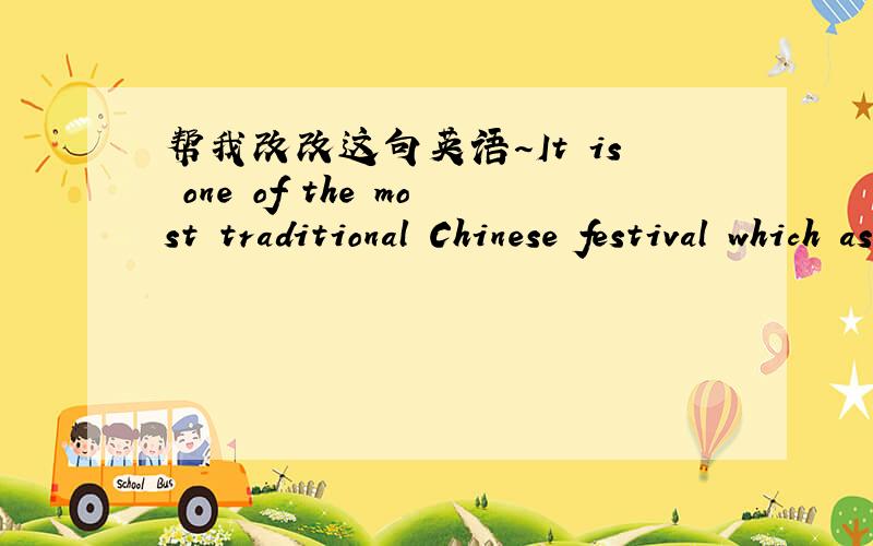 帮我改改这句英语～It is one of the most traditional Chinese festival which as important as Mid-Autumn Festival and Chinese New Year in China.