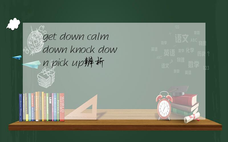 get down calm down knock down pick up辨析
