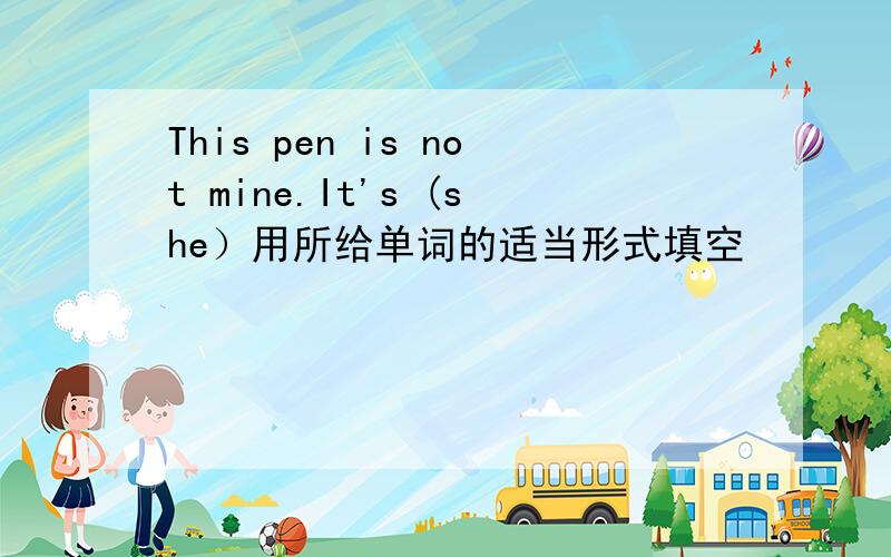 This pen is not mine.It's (she）用所给单词的适当形式填空
