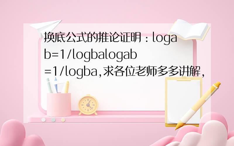 换底公式的推论证明：logab=1/logbalogab=1/logba,求各位老师多多讲解,