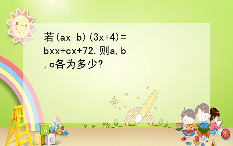 若(ax-b)(3x+4)=bxx+cx+72,则a,b,c各为多少?