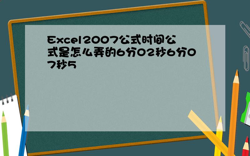 Excel2007公式时间公式是怎么弄的6分02秒6分07秒5