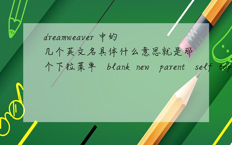 dreamweaver 中的几个英文名具体什么意思就是那个下拉菜单   blank  new   parent   self  top